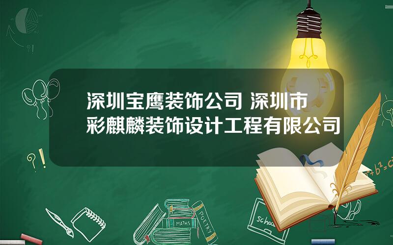 深圳宝鹰装饰公司 深圳市彩麒麟装饰设计工程有限公司